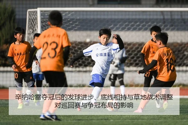 辛纳哈雷夺冠后的发球进步、底线相持与草地战术调整对巡回赛与争冠布局的影响