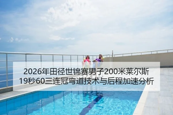 2026年田径世锦赛男子200米莱尔斯19秒60三连冠弯道技术与后程加速分析